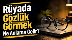 Rüyada Gözlük Görmek Ne Anlama Gelir?