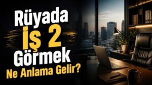 Rüyada İş 2 Görmek Ne Anlama Gelir?