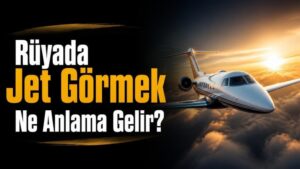 Rüyada Jet Görmek Ne Anlama Gelir?