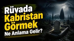 Rüyada Kabristan Görmek Ne Anlama Gelir?