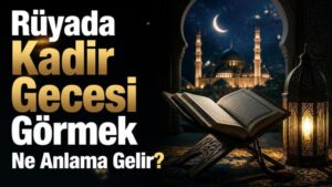 Rüyada Kadir Gecesi Görmek Ne Anlama Gelir?