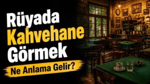 Rüyada Kahvehane Görmek Ne Anlama Gelir?