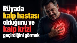 Rüyada kalp hastası olduğunu ve kalp krizi geçirdiğini görmek