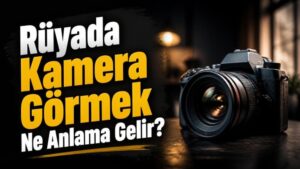 Rüyada Kamera Görmek Ne Anlama Gelir?
