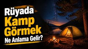 Rüyada Kamp Görmek Ne Anlama Gelir?