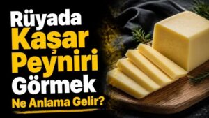 Rüyada Kaşar Peyniri Görmek Ne Anlama Gelir?