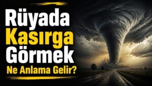 Rüyada Kasırga Görmek Ne Anlama Gelir?