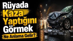 Rüyada Kaza Yaptığını Görmek Ne Anlama Gelir?