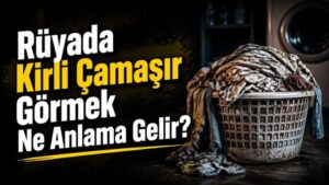 Rüyada Kirli Çamaşır Görmek Ne Anlama Gelir?