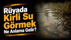 Rüyada Kirli Su Görmek Ne Anlama Gelir?