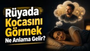 Rüyada Kocasını Görmek Ne Anlama Gelir?