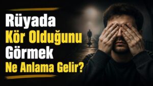 Rüyada Kör Olduğunu Görmek Ne Anlama Gelir?