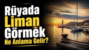 Rüyada Liman Görmek Ne Anlama Gelir?