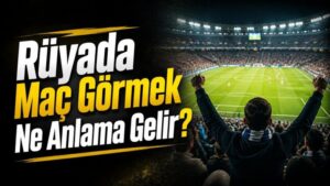 Rüyada Maç Görmek Ne Anlama Gelir?