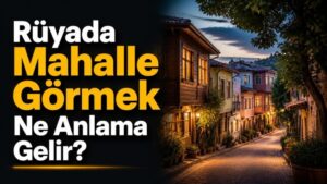 Rüyada Mahalle Görmek Ne Anlama Gelir?