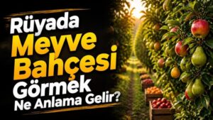 Rüyada Meyve Bahçesi Görmek Ne Anlama Gelir?