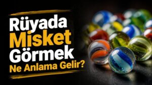 Rüyada Misket Görmek Ne Anlama Gelir?