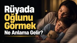 Rüyada Oğlunu Görmek Ne Anlama Gelir?
