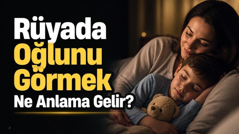 Rüyada Oğlunu Görmek Ne Anlama Gelir?