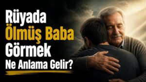 Rüyada Ölmüş Baba Görmek Ne Anlama Gelir?