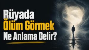 Rüyada Ölüm Görmek Ne Anlama Gelir?
