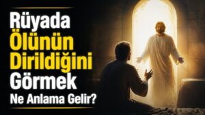 Rüyada Ölünün Dirildiğini Görmek Ne Anlama Gelir?