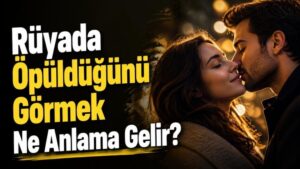 Rüyada Öpüldüğünü Görmek Ne Anlama Gelir?