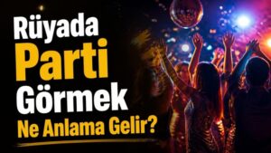 Rüyada Parti Görmek Ne Anlama Gelir?