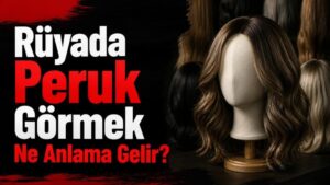Rüyada Peruk Görmek Ne Anlama Gelir?