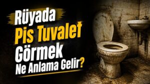 Rüyada Pis Tuvalet Görmek Ne Anlama Gelir?