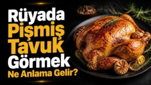 Rüyada Pişmiş Tavuk Görmek Ne Anlama Gelir?