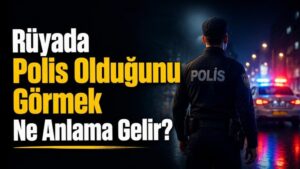 Rüyada Polis Olduğunu Görmek Ne Anlama Gelir?