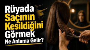 Rüyada Saçının Kesildiğini Görmek Ne Anlama Gelir?