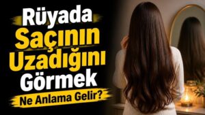 Rüyada Saçının Uzadığını Görmek Ne Anlama Gelir?