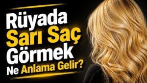 Rüyada Sarı Saç Görmek Ne Anlama Gelir?