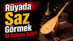 Rüyada Saz Görmek Ne Anlama Gelir?