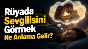 Rüyada Sevgilisini Görmek Ne Anlama Gelir?