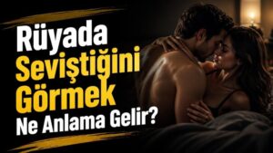 Rüyada Seviştiğini Görmek Ne Anlama Gelir?