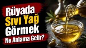 Rüyada Sıvı Yağ Görmek Ne Anlama Gelir?