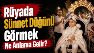 Rüyada Sünnet Düğünü Görmek Ne Anlama Gelir?