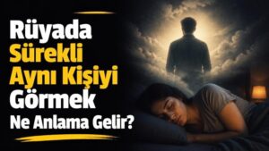 Rüyada Sürekli Aynı Kişiyi Görmek Ne Anlama Gelir?
