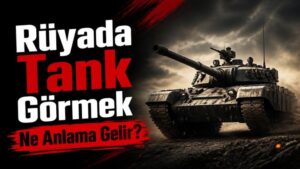 Rüyada Tank Görmek Ne Anlama Gelir?