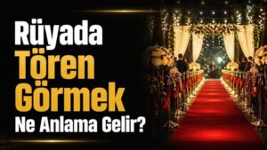 Rüyada Tören Görmek Ne Anlama Gelir?