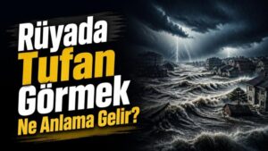 Rüyada Tufan Görmek Ne Anlama Gelir?