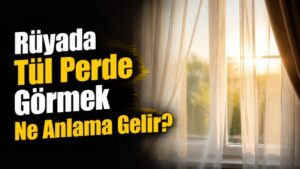 Rüyada Tül Perde Görmek Ne Anlama Gelir?