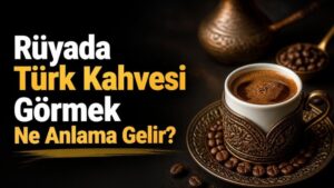 Rüyada Türk Kahvesi Görmek Ne Anlama Gelir?