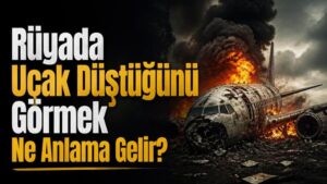 Rüyada Uçak Düştüğünü Görmek Ne Anlama Gelir?