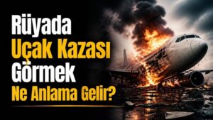 Rüyada Uçak Kazasi Görmek Ne Anlama Gelir?