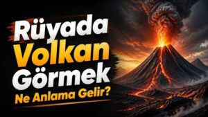 Rüyada Volkan Görmek Ne Anlama Gelir?