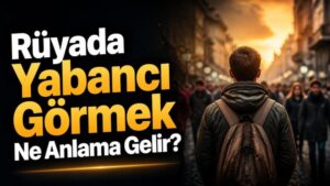Rüyada Yabancı Görmek Ne Anlama Gelir?